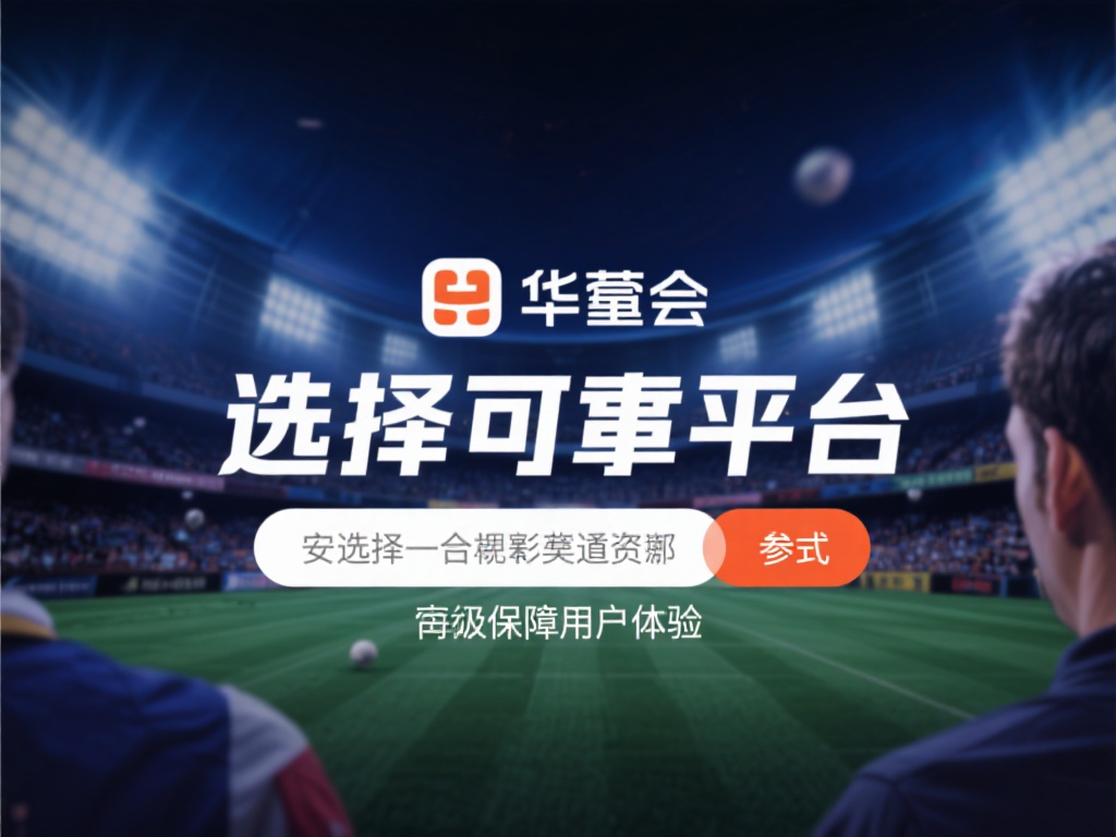 华体会赛事押注 (华体会赛事押注平台,畅享竞技投注新体验!) 选择可靠平台:在众多平台中,选择一个安全、正规的渠